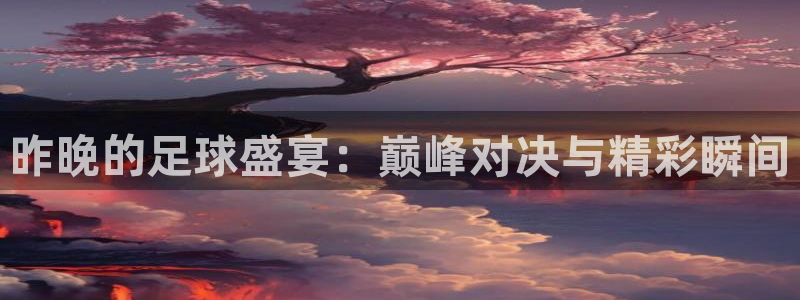昨晚的足球盛宴：巅峰对决与精彩瞬间