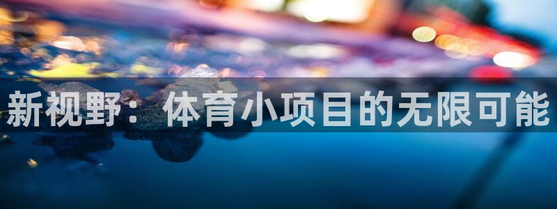 新视野：体育小项目的无限可能