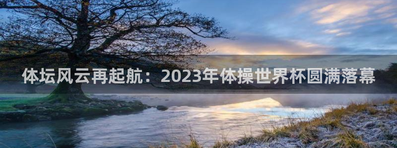 体坛风云再起航：2023年体操世界杯圆满落幕