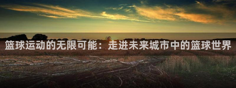 cos0by图南鲸鱼：篮球运动的无限可能：走进未来城市中的篮球世界
