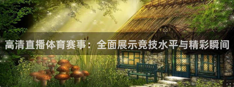 炸鲸鱼：高清直播体育赛事：全面展示竞技水平与精彩瞬间
