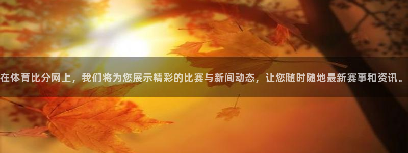 鲸鱼体育app下载：在体育比分网上，我们将为您展示精彩的比赛与新闻动态，让您随时随地最新赛事和资讯。